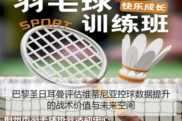 巴黎圣日耳曼评估维蒂尼亚控球数据提升的战术价值与未来空间