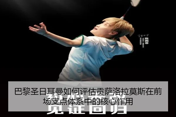 巴黎圣日耳曼如何评估贡萨洛拉莫斯在前场支点体系中的核心作用