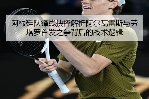 阿根廷队锋线抉择解析阿尔瓦雷斯与劳塔罗首发之争背后的战术逻辑 | kaiyun
